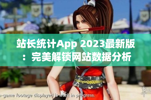 站长统计App 2023最新版：完美解锁网站数据分析