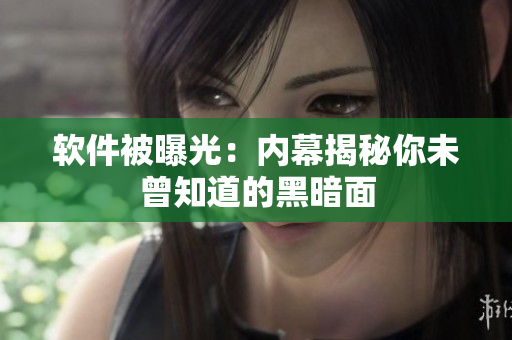 软件被曝光：内幕揭秘你未曾知道的黑暗面