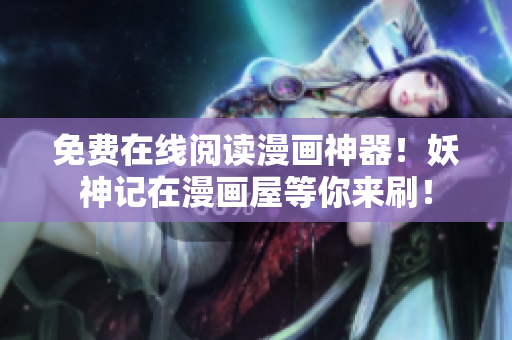 免费在线阅读漫画神器！妖神记在漫画屋等你来刷！