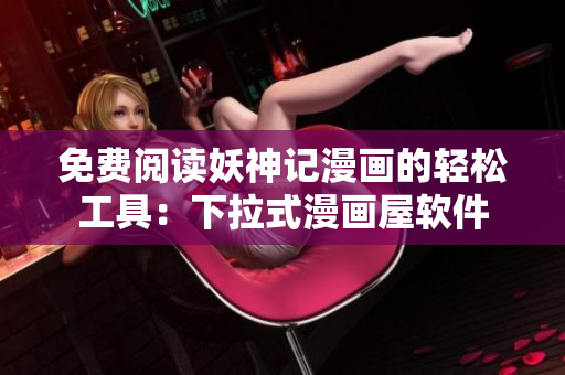 免费阅读妖神记漫画的轻松工具：下拉式漫画屋软件