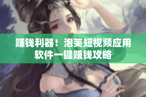 赚钱利器！泡芙短视频应用软件一键赚钱攻略