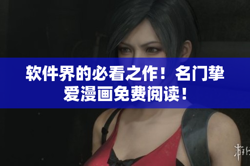 软件界的必看之作！名门挚爱漫画免费阅读！