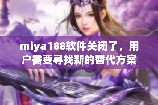 miya188软件关闭了，用户需要寻找新的替代方案