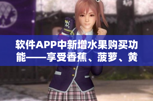 软件APP中新增水果购买功能——享受香蕉、菠萝、黄瓜、草莓、樱桃、榴莲