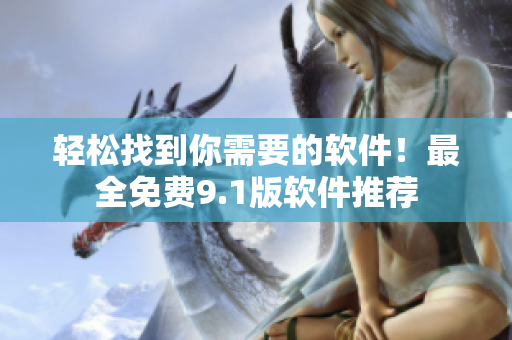 轻松找到你需要的软件！最全免费9.1版软件推荐