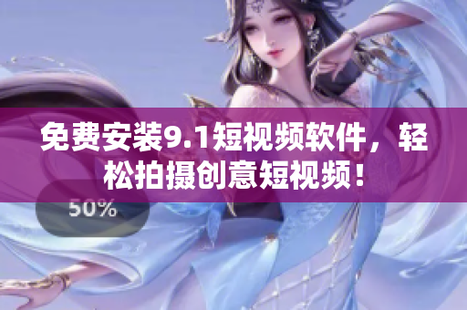 免费安装9.1短视频软件，轻松拍摄创意短视频！