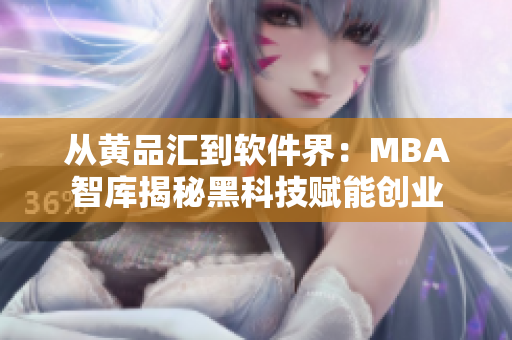 从黄品汇到软件界：MBA智库揭秘黑科技赋能创业