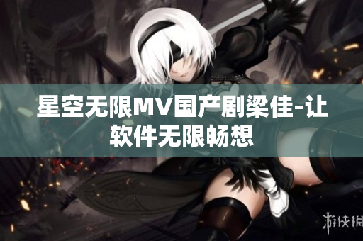 星空无限MV国产剧梁佳-让软件无限畅想