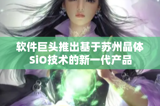 软件巨头推出基于苏州晶体SiO技术的新一代产品