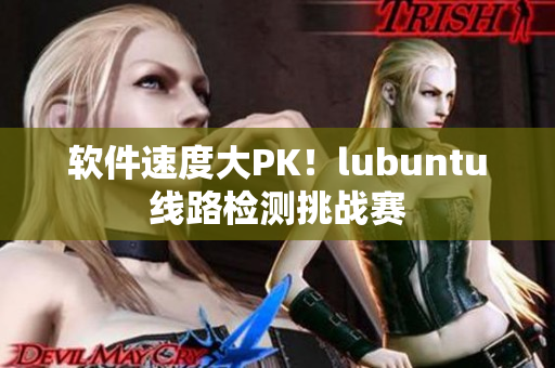软件速度大PK！lubuntu线路检测挑战赛