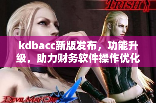 kdbacc新版发布，功能升级，助力财务软件操作优化