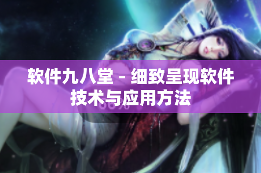 软件九八堂 - 细致呈现软件技术与应用方法