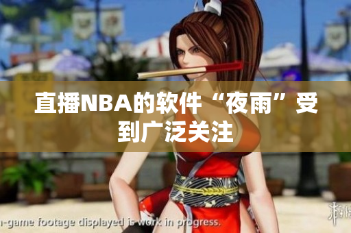 直播NBA的软件“夜雨”受到广泛关注
