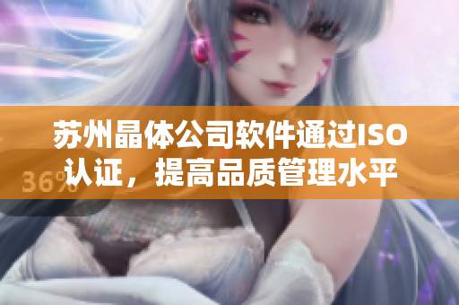 苏州晶体公司软件通过ISO认证，提高品质管理水平