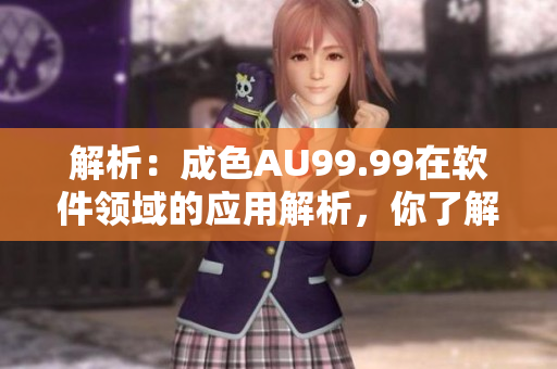 解析：成色AU99.99在软件领域的应用解析，你了解吗？