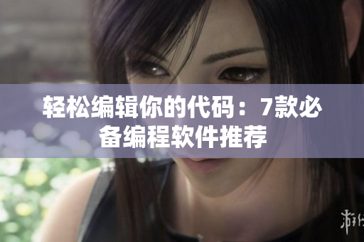 轻松编辑你的代码：7款必备编程软件推荐