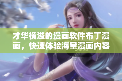 才华横溢的漫画软件布丁漫画，快速体验海量漫画内容