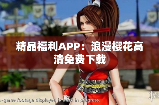 精品福利APP：浪漫樱花高清免费下载