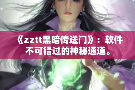 《zztt黑暗传送门》：软件不可错过的神秘通道。