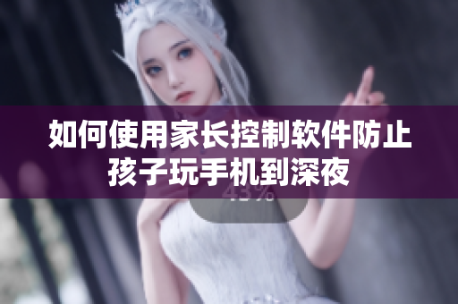 如何使用家长控制软件防止孩子玩手机到深夜