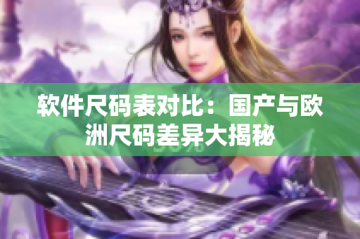 软件尺码表对比：国产与欧洲尺码差异大揭秘