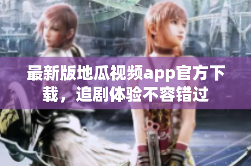最新版地瓜视频app官方下载，追剧体验不容错过