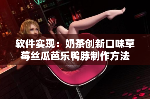 软件实现：奶茶创新口味草莓丝瓜芭乐鸭脖制作方法