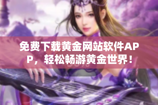 免费下载黄金网站软件APP，轻松畅游黄金世界！