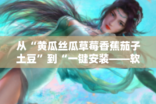 从“黄瓜丝瓜草莓香蕉茄子土豆”到“一键安装——软件自动化部署技术”