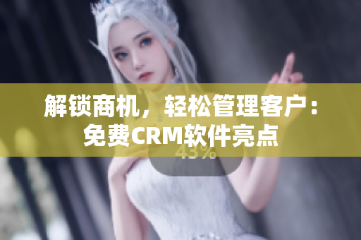 解锁商机，轻松管理客户：免费CRM软件亮点