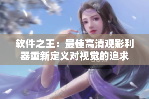 软件之王：最佳高清观影利器重新定义对视觉的追求