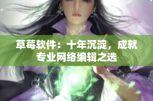 草莓软件：十年沉淀，成就专业网络编辑之选