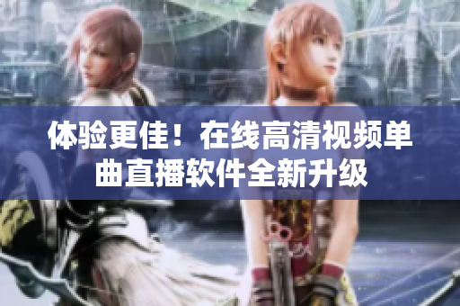 体验更佳！在线高清视频单曲直播软件全新升级