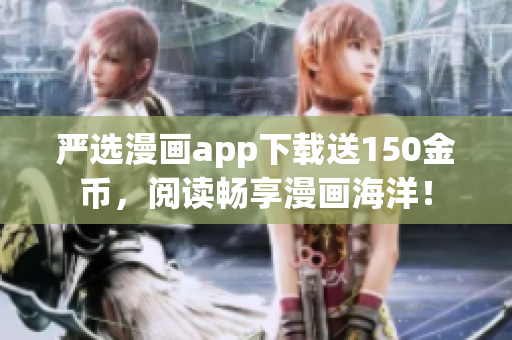 严选漫画app下载送150金币，阅读畅享漫画海洋！