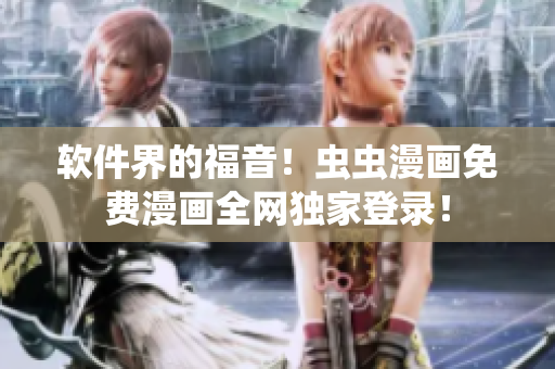 软件界的福音！虫虫漫画免费漫画全网独家登录！