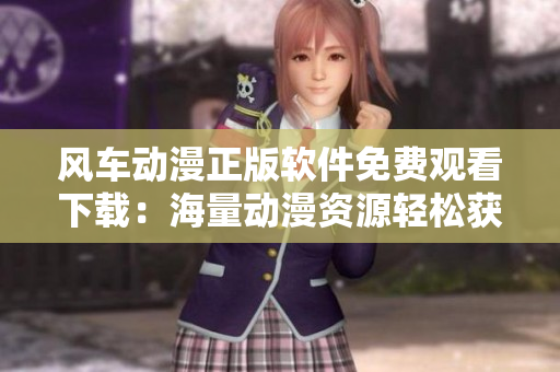 风车动漫正版软件免费观看下载：海量动漫资源轻松获取