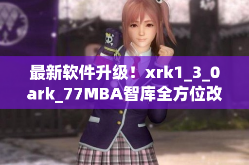 最新软件升级！xrk1_3_0ark_77MBA智库全方位改进