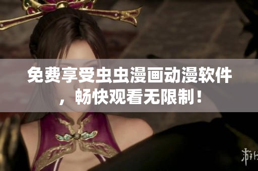 免费享受虫虫漫画动漫软件，畅快观看无限制！