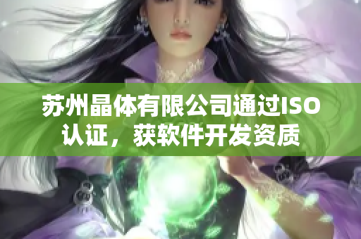 苏州晶体有限公司通过ISO认证，获软件开发资质