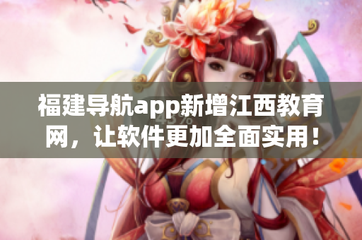 福建导航app新增江西教育网，让软件更加全面实用！