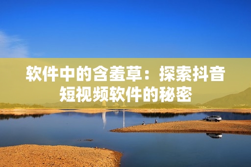 软件中的含羞草：探索抖音短视频软件的秘密