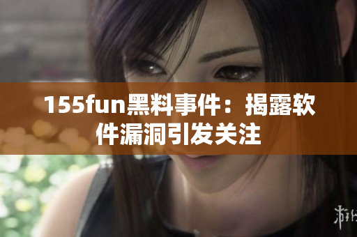 155fun黑料事件：揭露软件漏洞引发关注