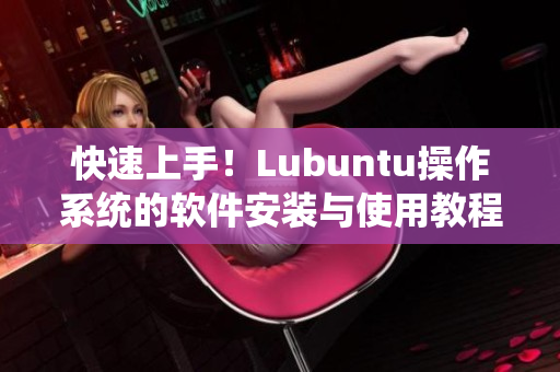 快速上手！Lubuntu操作系统的软件安装与使用教程