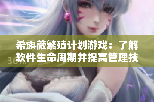 希露薇繁殖计划游戏：了解软件生命周期并提高管理技巧