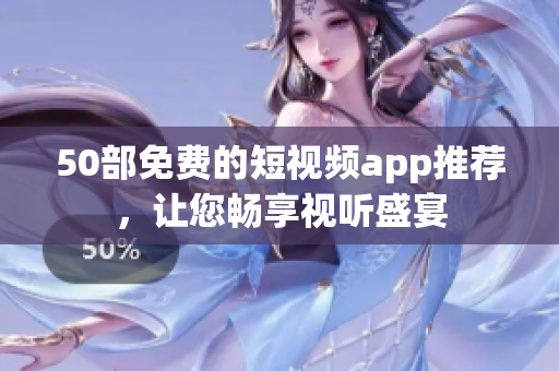 50部免费的短视频app推荐，让您畅享视听盛宴