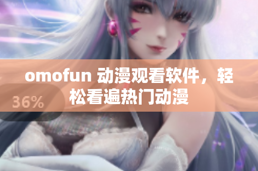 omofun 动漫观看软件，轻松看遍热门动漫