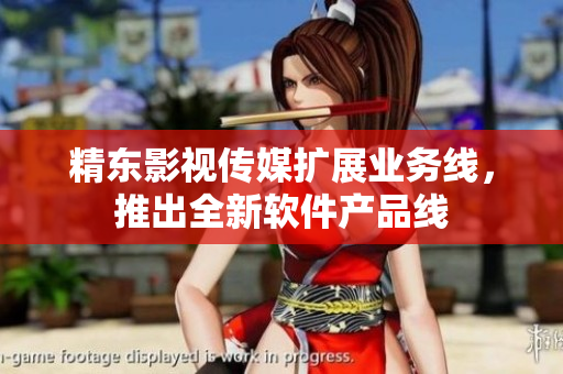 精东影视传媒扩展业务线，推出全新软件产品线