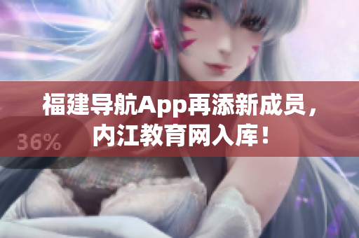 福建导航App再添新成员，内江教育网入库！