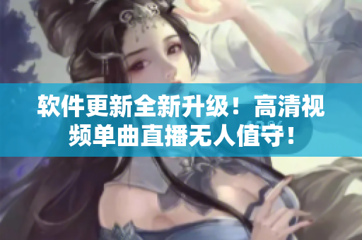 软件更新全新升级！高清视频单曲直播无人值守！