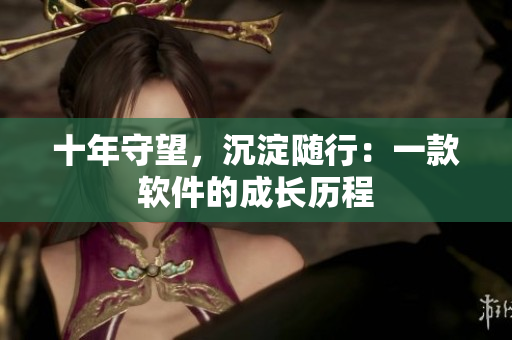 十年守望，沉淀随行：一款软件的成长历程